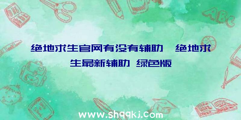 绝地求生官网有没有辅助、绝地求生最新辅助